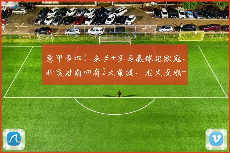 意甲争四！米兰+罗马赢球进欧冠，科莫进前四有2大前提，尤文没戏