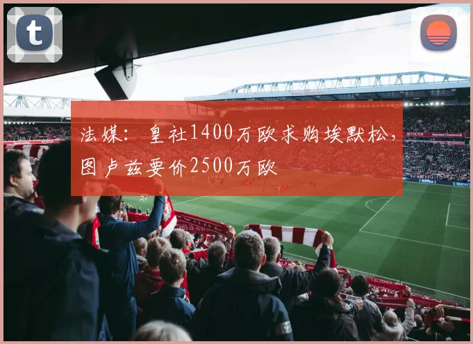 法媒：皇社1400万欧求购埃默松，图卢兹要价2500万欧