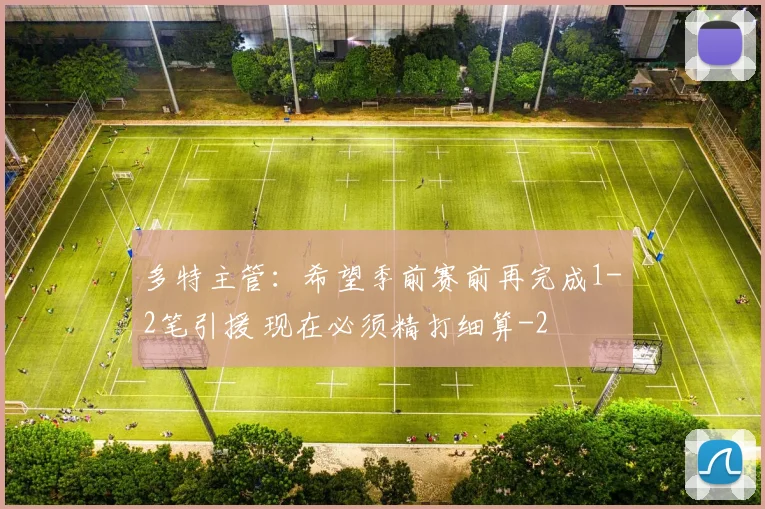 多特主管:希望季前赛前再完成1-2笔引援 现在必须精打细算