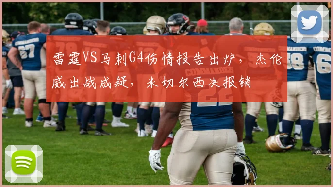 雷霆VS马刺G4伤情报告出炉，杰伦威出战成疑，米切尔西决报销