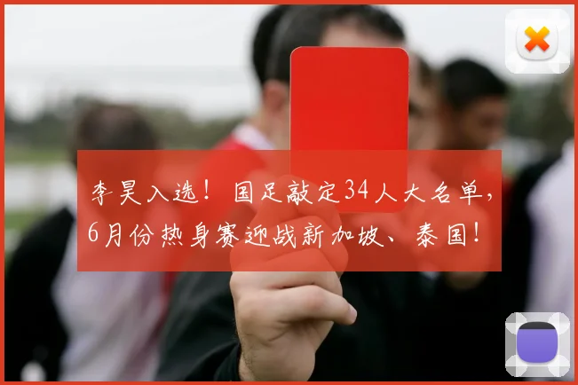 李昊入选！国足敲定34人大名单，6月份热身赛迎战新加坡、泰国！