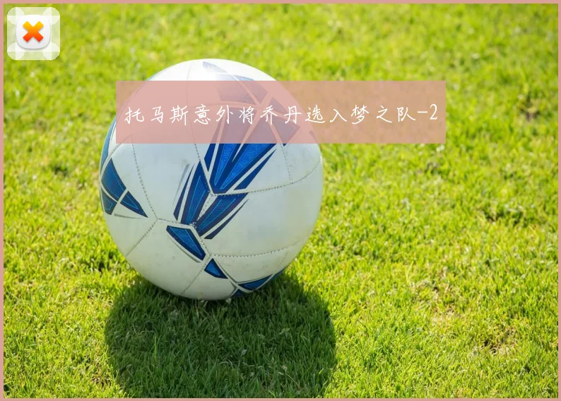 托马斯意外将乔丹选入梦之队