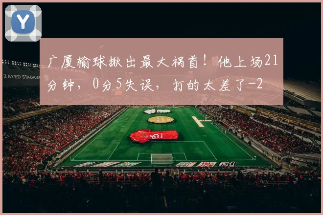 广厦输球揪出最大祸首!他上场21分钟,0分5失误,打的太差了