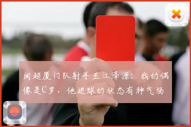 闽超厦门队射手王江泽源：我的偶像是C罗，他进球的状态有种气场