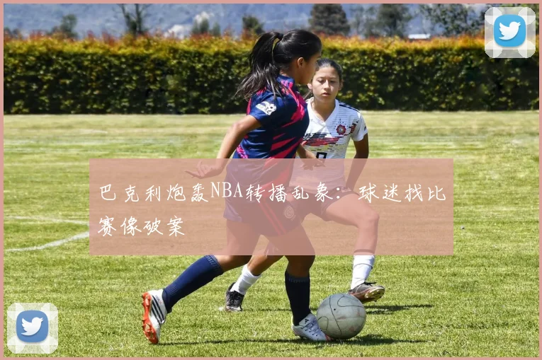 巴克利炮轰NBA转播乱象：球迷找比赛像破案