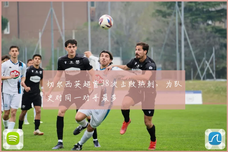 切尔西英超曾38次击败热刺，为队史对同一对手最多