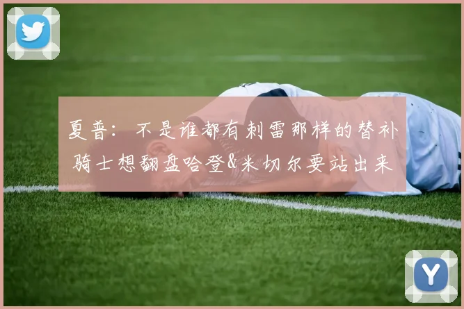夏普：不是谁都有刺雷那样的替补 骑士想翻盘哈登&米切尔要站出来