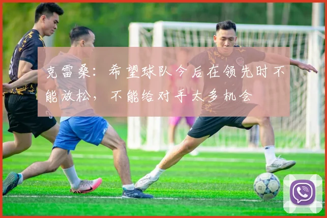 克雷桑：希望球队今后在领先时不能放松，不能给对手太多机会