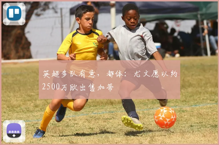 英超多队有意，都体：尤文愿以约2500万欧出售加蒂