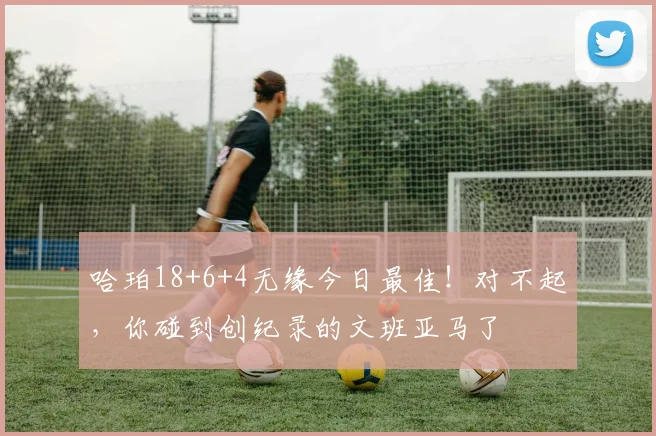 哈珀18+6+4无缘今日最佳！对不起，你碰到创纪录的文班亚马了