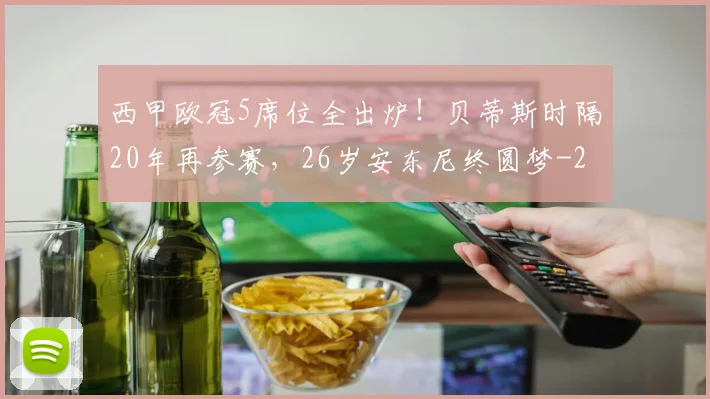 西甲欧冠5席位全出炉!贝蒂斯时隔20年再参赛,26岁安东尼终圆梦