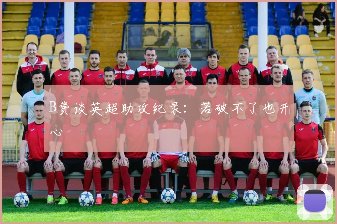 B费谈英超助攻纪录：若破不了也开心
