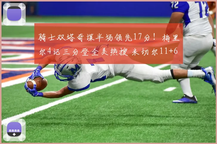 骑士双塔奇谋半场领先17分！梅里尔4记三分登全美热搜 米切尔11+6_1