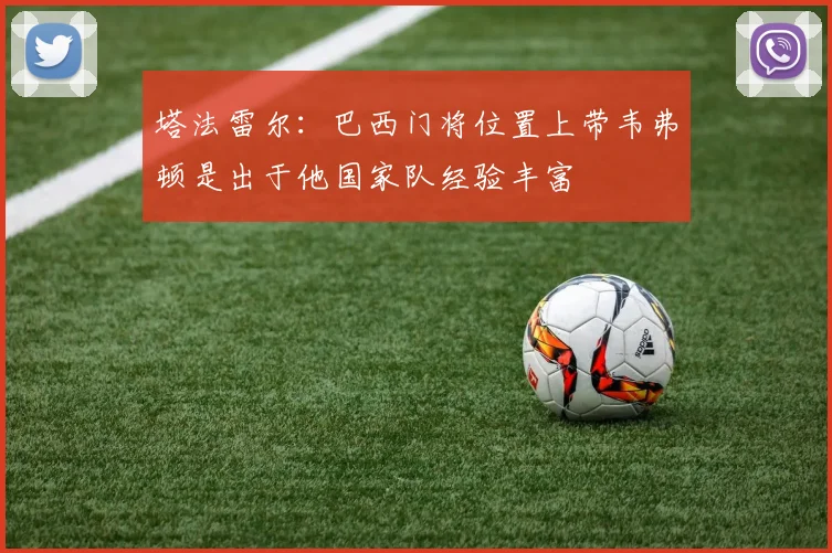 塔法雷尔：巴西门将位置上带韦弗顿是出于他国家队经验丰富
