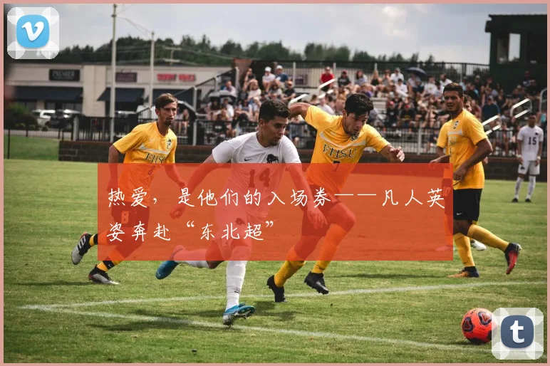 热爱，是他们的入场券——凡人英姿奔赴“东北超”