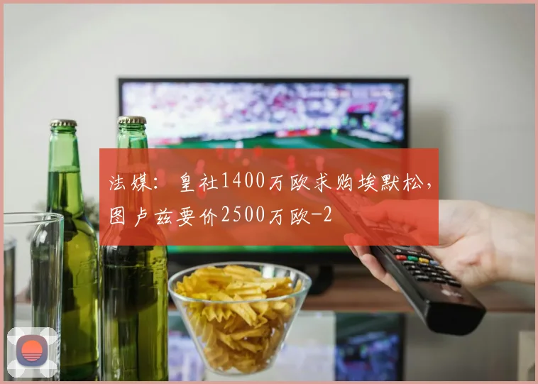 法媒：皇社1400万欧求购埃默松，图卢兹要价2500万欧