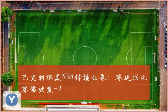 巴克利炮轰NBA转播乱象：球迷找比赛像破案