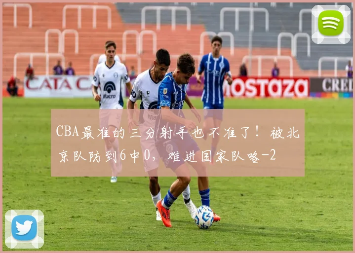 CBA最准的三分射手也不准了!被北京队防到6中0,难进国家队咯