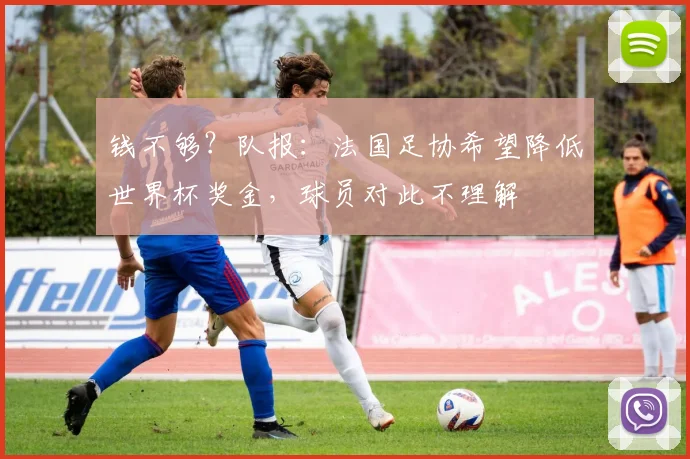 钱不够？队报：法国足协希望降低世界杯奖金，球员对此不理解