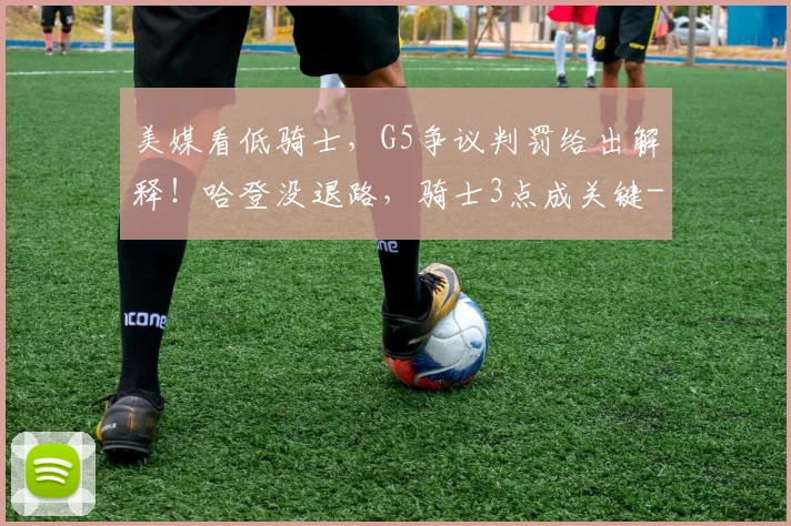 美媒看低骑士,G5争议判罚给出解释!哈登没退路,骑士3点成关键