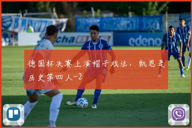 德国杯决赛上演帽子戏法，凯恩是历史第四人