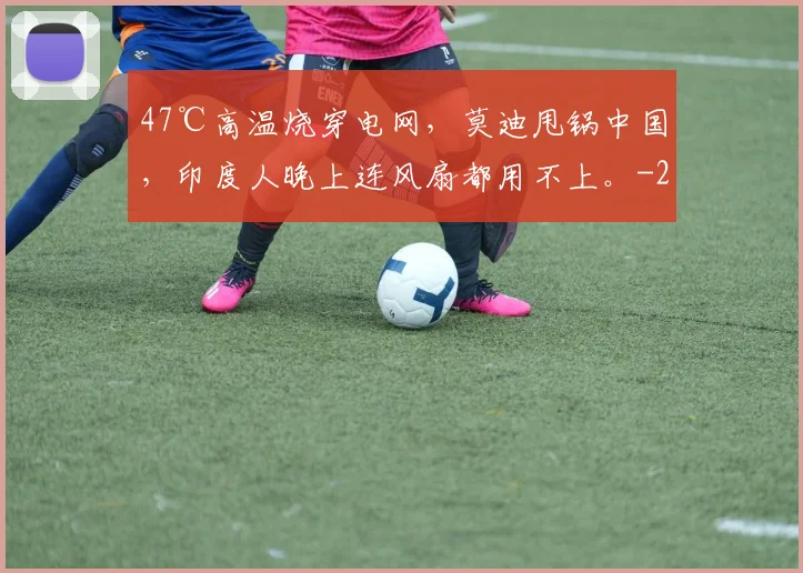 47℃高温烧穿电网,莫迪甩锅中国,印度人晚上连风扇都用不上。
