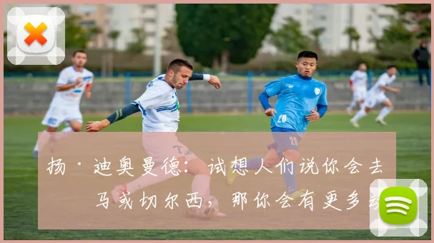 扬·迪奥曼德：试想人们说你会去皇马或切尔西，那你会有更多动力
