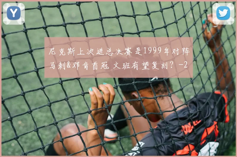 尼克斯上次进总决赛是1999年对阵马刺&邓肯首冠 文班有望复刻?