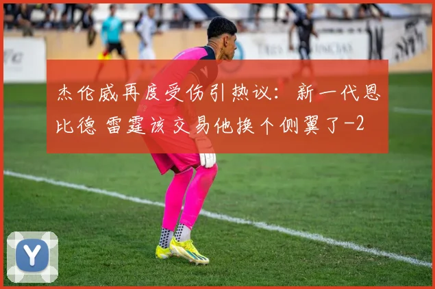 杰伦威再度受伤引热议：新一代恩比德 雷霆该交易他换个侧翼了