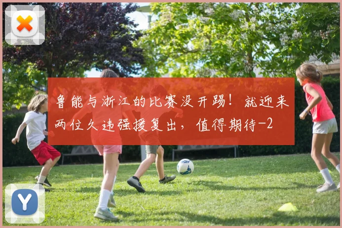 鲁能与浙江的比赛没开踢！就迎来两位久违强援复出，值得期待