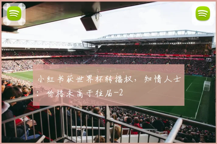 小红书获世界杯转播权，知情人士：价格未高于往届