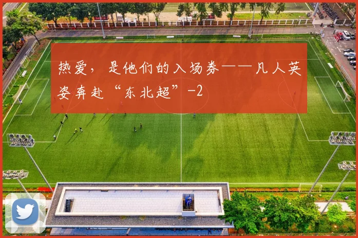 热爱，是他们的入场券——凡人英姿奔赴“东北超”