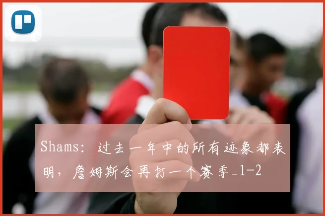 Shams：过去一年中的所有迹象都表明，詹姆斯会再打一个赛季_1