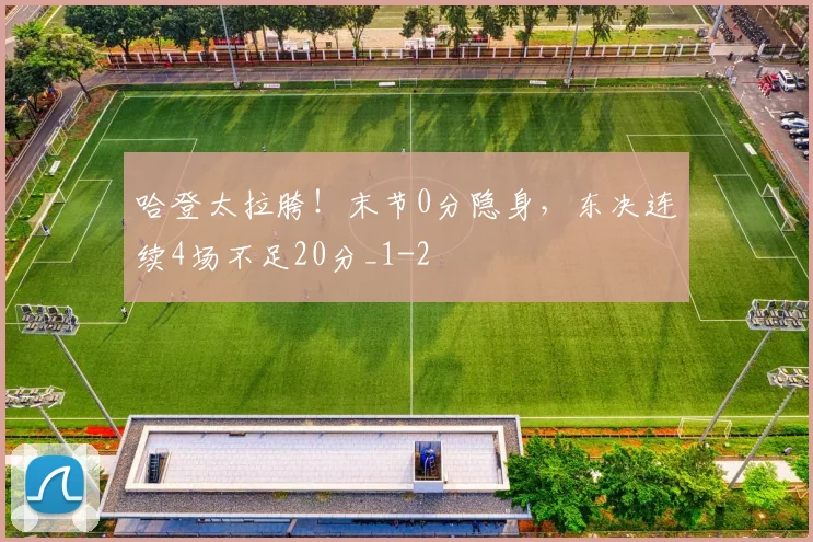 哈登太拉胯!末节0分隐身,东决连续4场不足20分_1